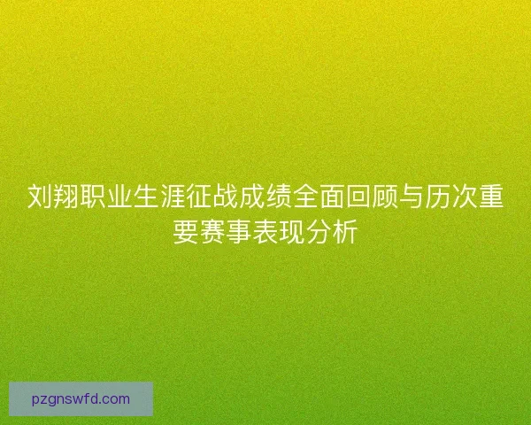 刘翔职业生涯征战成绩全面回顾与历次重要赛事表现分析