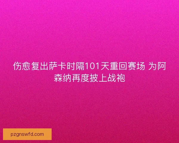 伤愈复出萨卡时隔101天重回赛场 为阿森纳再度披上战袍