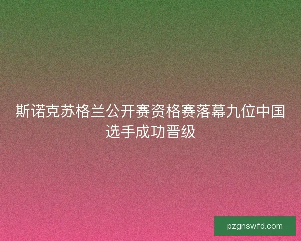 斯诺克苏格兰公开赛资格赛落幕九位中国选手成功晋级